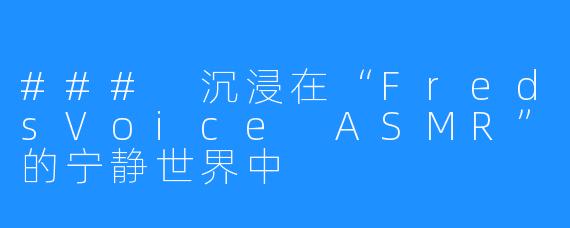 ### 沉浸在“FredsVoice ASMR”的宁静世界中