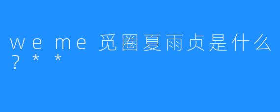 weme觅圈夏雨贞是什么?**