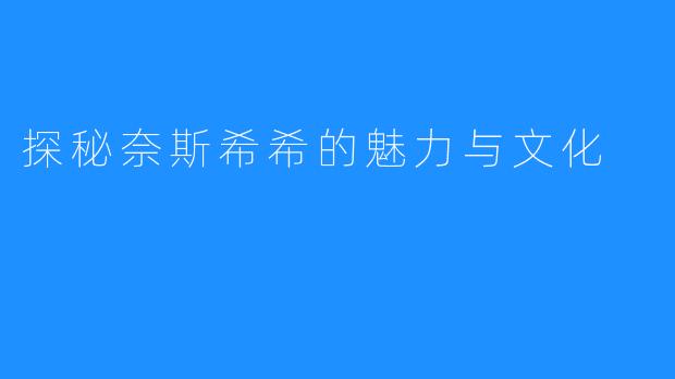 探秘奈斯希希的魅力与文化