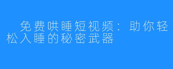 免费哄睡短视频:助你轻松入睡的秘密武器