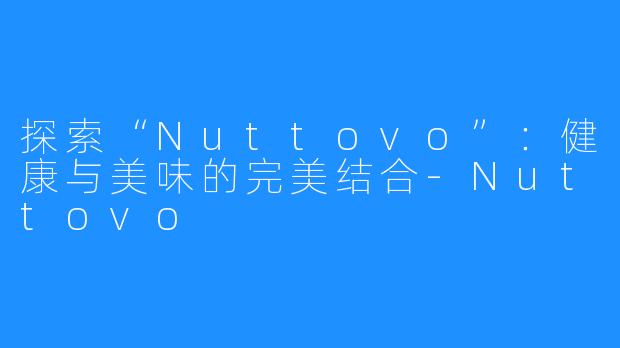 探索“Nuttovo”:健康与美味的完美结合-Nuttovo