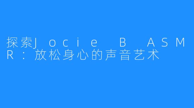 探索Jocie B ASMR:放松身心的声音艺术