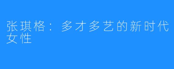 张琪格:多才多艺的新时代女性