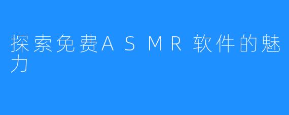探索免费ASMR软件的魅力