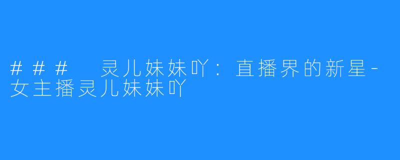 ### 灵儿妹妹吖:直播界的新星-女主播灵儿妹妹吖
