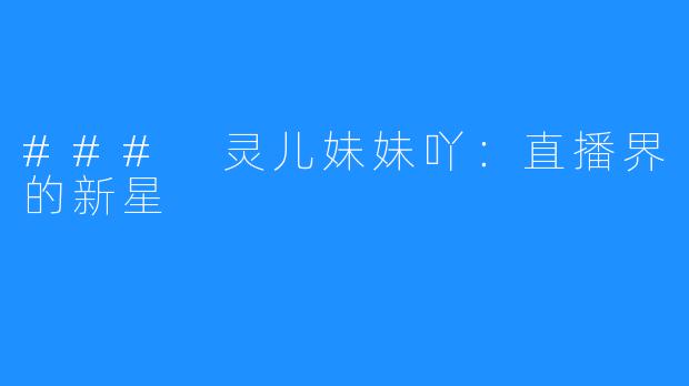 ### 灵儿妹妹吖:直播界的新星