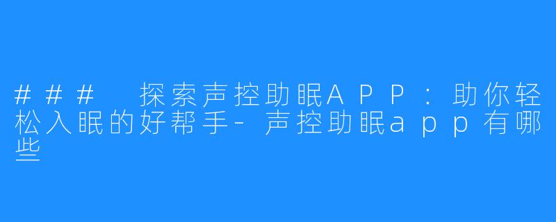 ### 探索声控助眠APP:助你轻松入眠的好帮手-声控助眠app有哪些