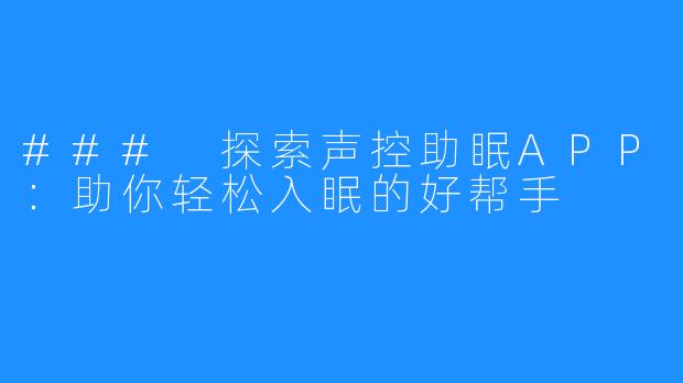 ### 探索声控助眠APP:助你轻松入眠的好帮手