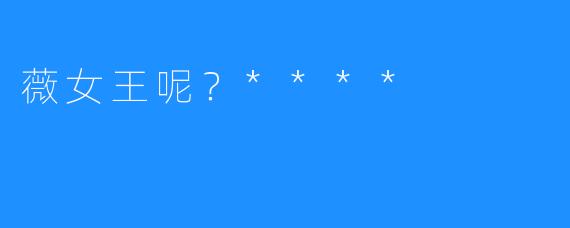 薇女王呢?****
