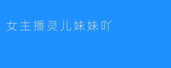 女主播灵儿妹妹吖
