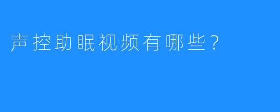 声控助眠视频有哪些?