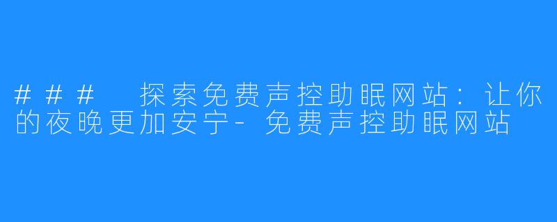### 探索免费声控助眠网站:让你的夜晚更加安宁-免费声控助眠网站