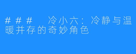 ### 冷小六:冷静与温暖并存的奇妙角色