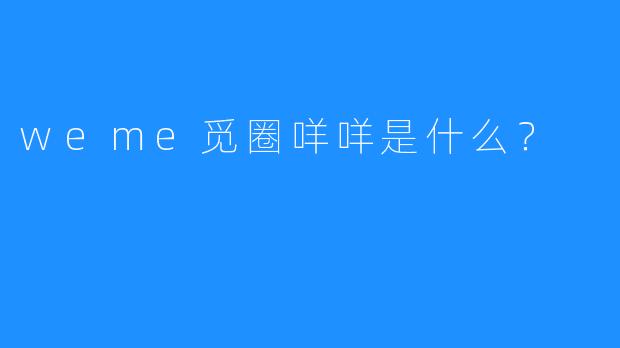 weme觅圈咩咩是什么?