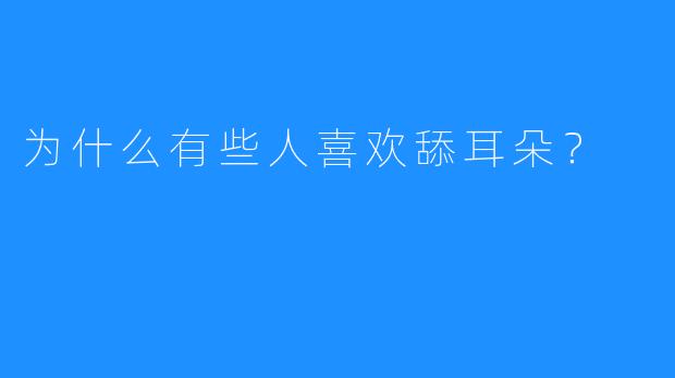 为什么有些人喜欢舔耳朵?
