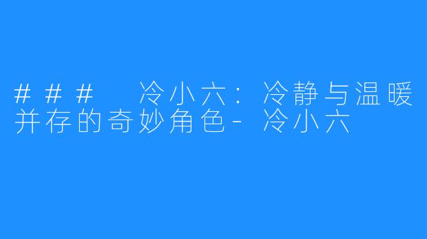 ### 冷小六:冷静与温暖并存的奇妙角色-冷小六