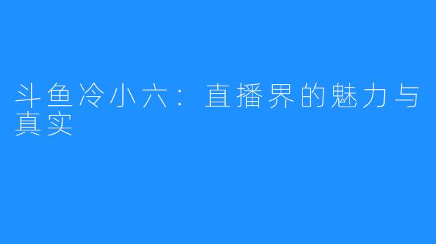 斗鱼冷小六:直播界的魅力与真实
