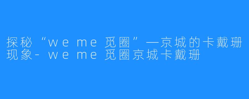 探秘“weme觅圈”—京城的卡戴珊现象-weme觅圈京城卡戴珊