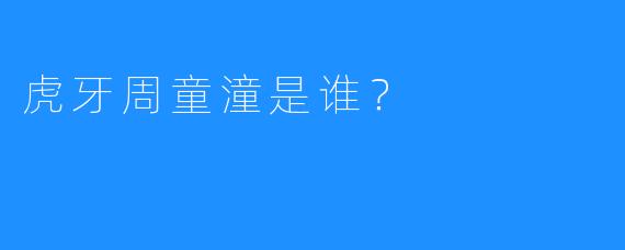虎牙周童潼是谁?