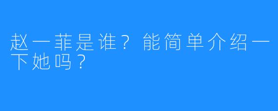 赵一菲是谁?能简单介绍一下她吗?