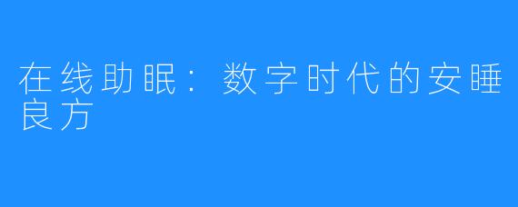 在线助眠:数字时代的安睡良方
