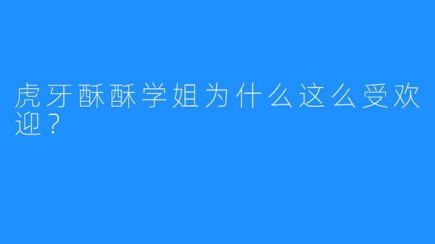 虎牙酥酥学姐为什么这么受欢迎?
