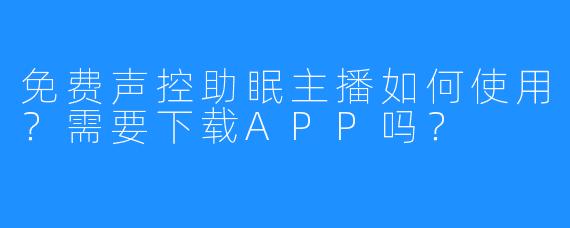 免费声控助眠主播如何使用?需要下载APP吗?