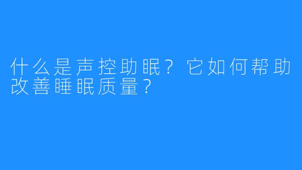 什么是声控助眠?它如何帮助改善睡眠质量?