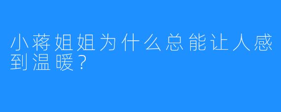 小蒋姐姐为什么总能让人感到温暖?