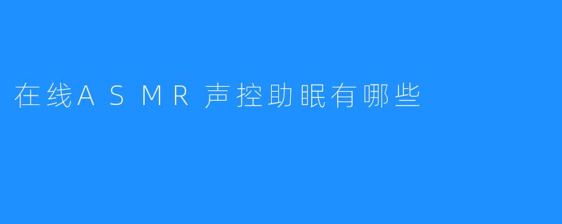 在线ASMR声控助眠有哪些