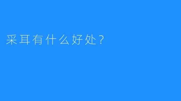 采耳有什么好处？
