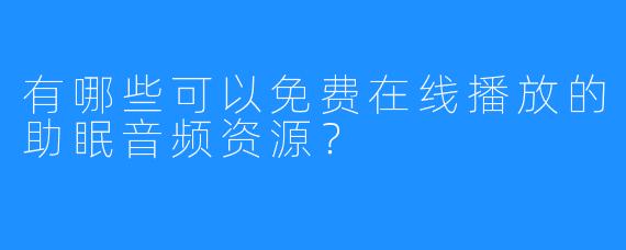 有哪些可以免费在线播放的助眠音频资源？