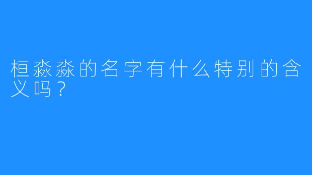 桓淼淼的名字有什么特别的含义吗?
