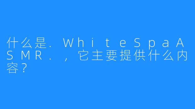 什么是.WhiteSpaASMR.,它主要提供什么内容?