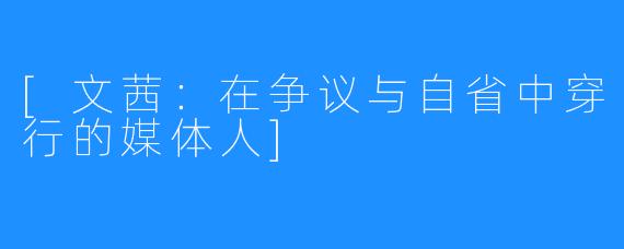[文茜：在争议与自省中穿行的媒体人]