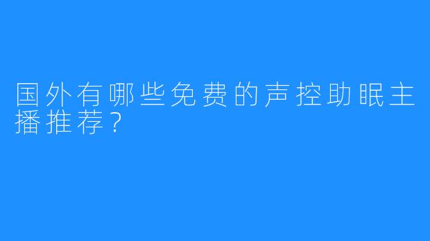 国外有哪些免费的声控助眠主播推荐?