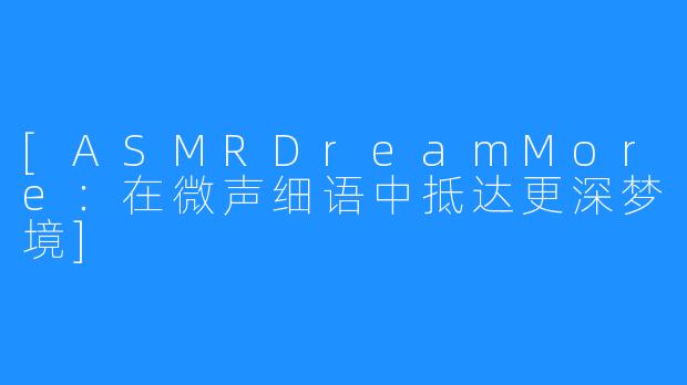 [ASMRDreamMore：在微声细语中抵达更深梦境]