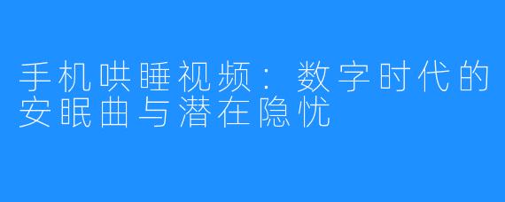 手机哄睡视频：数字时代的安眠曲与潜在隐忧