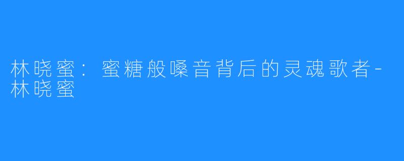 林晓蜜:蜜糖般嗓音背后的灵魂歌者-林晓蜜