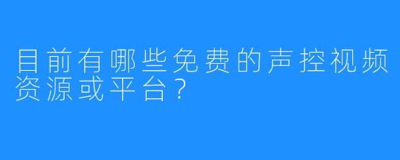 目前有哪些免费的声控视频资源或平台？