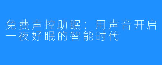 免费声控助眠：用声音开启一夜好眠的智能时代