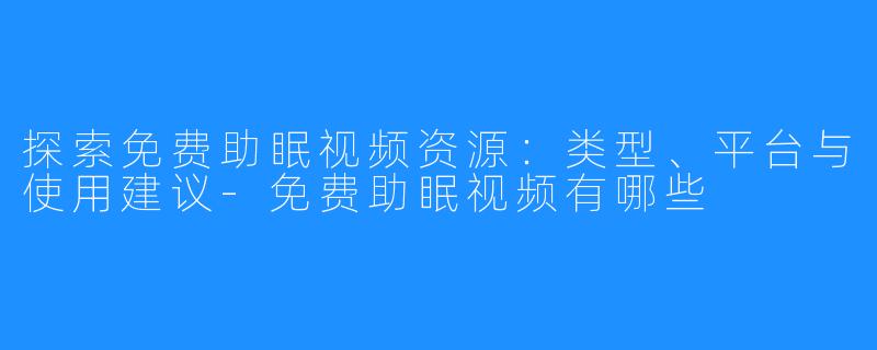 探索免费助眠视频资源:类型、平台与使用建议-免费助眠视频有哪些