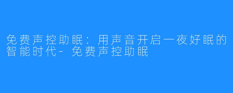 免费声控助眠：用声音开启一夜好眠的智能时代-免费声控助眠