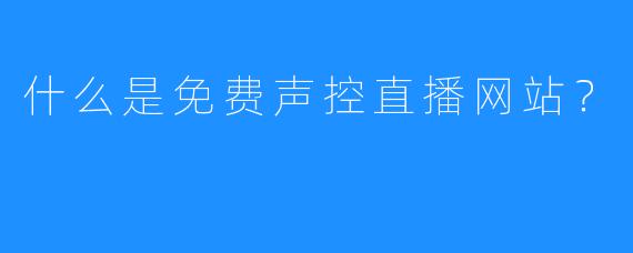 什么是免费声控直播网站?