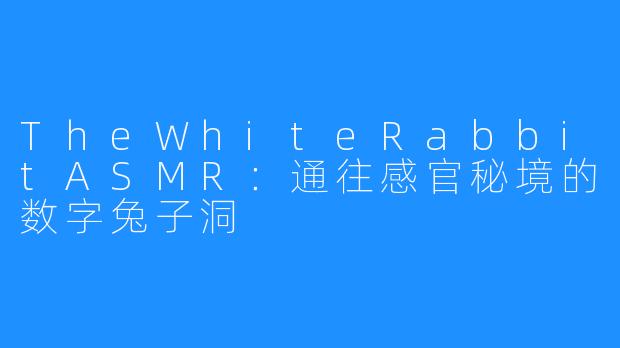 TheWhiteRabbitASMR：通往感官秘境的数字兔子洞