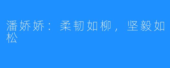 潘娇娇:柔韧如柳,坚毅如松