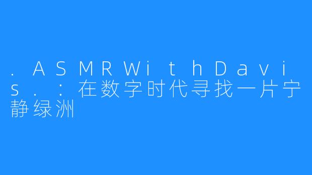 .ASMRWithDavis.:在数字时代寻找一片宁静绿洲