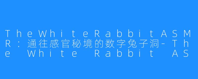 TheWhiteRabbitASMR：通往感官秘境的数字兔子洞-The White Rabbit ASMR