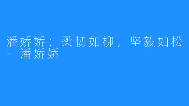 潘娇娇:柔韧如柳,坚毅如松-潘娇娇