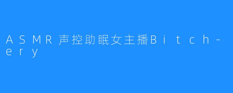 ASMR声控助眠女主播Bitch-ery
